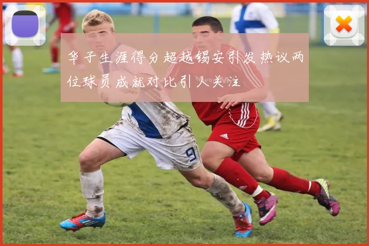 华子生涯得分超越锡安引发热议两位球员成就对比引人关注