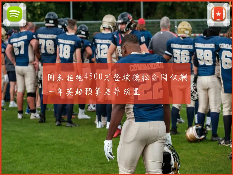 国米拒绝4500万签埃德松合同仅剩一年英超预算差异明显