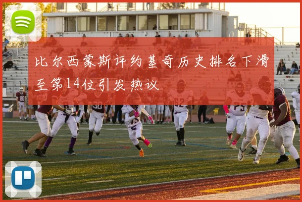 比尔西蒙斯评约基奇历史排名下滑至第14位引发热议