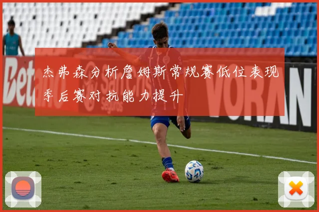 杰弗森分析詹姆斯常规赛低位表现季后赛对抗能力提升