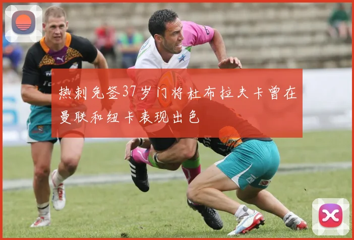 热刺免签37岁门将杜布拉夫卡曾在曼联和纽卡表现出色