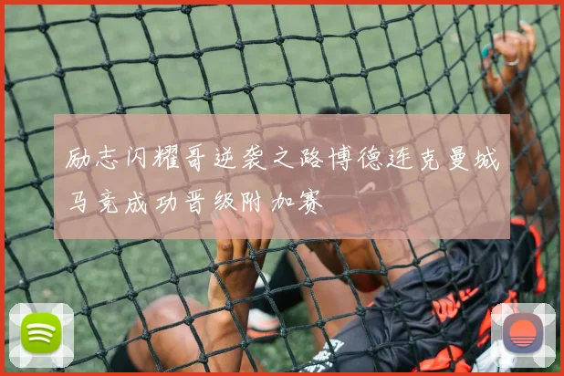 励志闪耀哥逆袭之路博德连克曼城马竞成功晋级附加赛