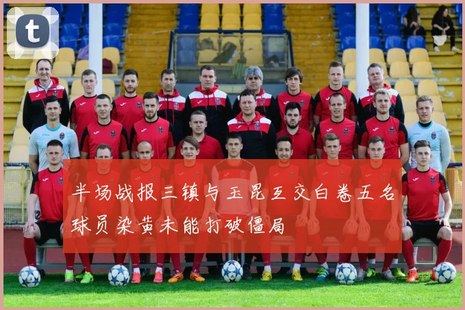 半场战报三镇与玉昆互交白卷五名球员染黄未能打破僵局